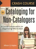 Cours accéléré de catalogage pour les non-cataloguistes : Une conversation décontractée sur l'organisation de l'information - Crash Course in Cataloging for Non-Catalogers: A Casual Conversation on Organizing Information