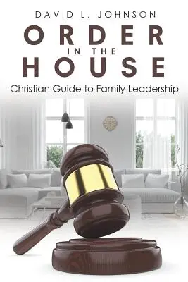 L'ordre dans la maison : Guide chrétien du leadership familial - Order in the House: Christian Guide to Family Leadership