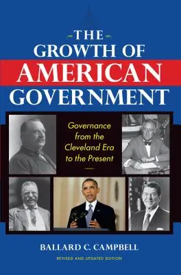 La croissance du gouvernement américain, édition révisée et mise à jour : La gouvernance de l'ère Cleveland à nos jours - The Growth of American Government, Revised and Updated Edition: Governance from the Cleveland Era to the Present