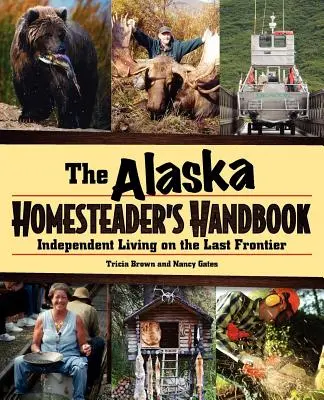 Manuel de l'habitant de l'Alaska : La vie indépendante à la dernière frontière - Alaska Homesteader's Handbook: Independent Living on the Last Frontier