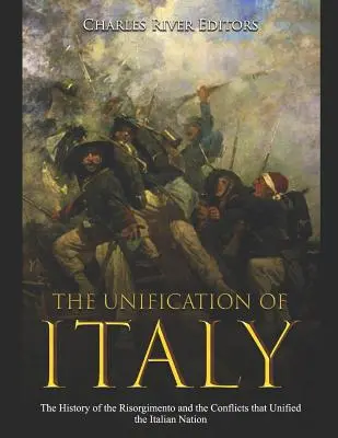 L'unification de l'Italie : L'histoire du Risorgimento et des conflits qui ont unifié la nation italienne - The Unification of Italy: The History of the Risorgimento and the Conflicts that Unified the Italian Nation