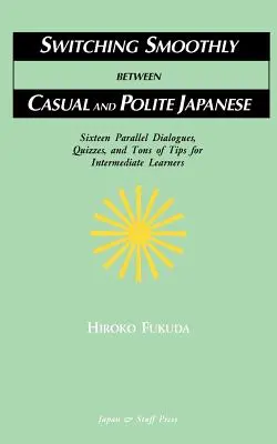 Passer en douceur d'un japonais décontracté à un japonais poli : Seize dialogues, des quiz et des tonnes de conseils pour les apprenants de niveau intermédiaire - Switching Smoothly between Casual and Polite Japanese: Sixteen Dialogues, Quizzes, and Tons of Tips for Intermediate Learners