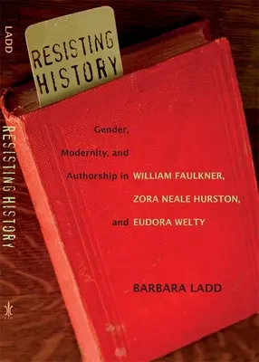 Résister à l'histoire : Genre, modernité et paternité chez William Faulkner, Zora Neale Hurston et Eudora Welty - Resisting History: Gender, Modernity, and Authorship in William Faulkner, Zora Neale Hurston, and Eudora Welty