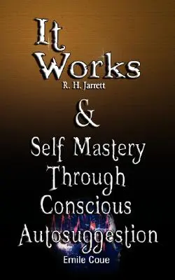 It Works par R. H. Jarrett ET La maîtrise de soi par l'autosuggestion consciente par Emile Coue - It Works by R. H. Jarrett AND Self Mastery Through Conscious Autosuggestion by Emile Coue