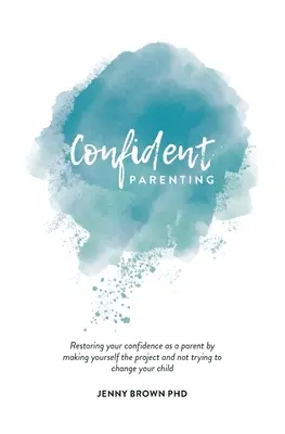 L'art d'être parent en toute confiance : La restauration de votre confiance en tant que parent en faisant de vous le projet et en n'essayant pas de changer votre enfant. - Confident Parenting: Restoring your confidence as a parent by making yourself the project and not trying to change your child