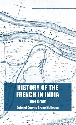 Histoire des Français en Inde : De la fondation de Pondichéry en 1674 à la prise de cette place en 1761 - History of the French in India: From the Founding of Pondicherry in 1674 to the capture of that Place in 1761