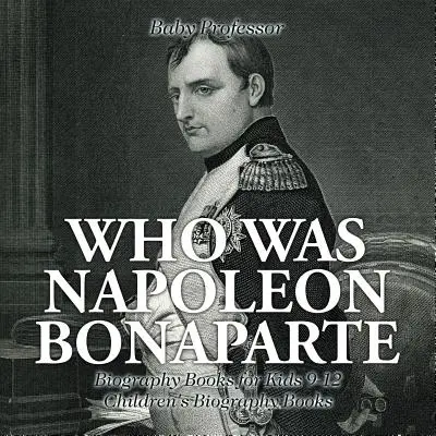 La vie de Napoléon Bonaparte - Livres de biographies pour enfants 9-12 - Livres de biographies pour enfants - Who Was Napoleon Bonaparte - Biography Books for Kids 9-12 - Children's Biography Books