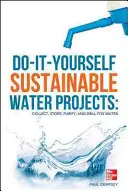 Projets d'eau durable à faire soi-même : Collecte, stockage, purification et forage de l'eau - Do-It-Yourself Sustainable Water Projects: Collect, Store, Purify, and Drill for Water