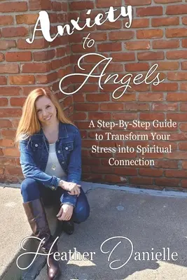 De l'anxiété aux anges : Un guide étape par étape pour transformer votre stress en connexion spirituelle - Anxiety to Angels: A Step-By-Step Guide to Transform Your Stress into Spiritual Connection