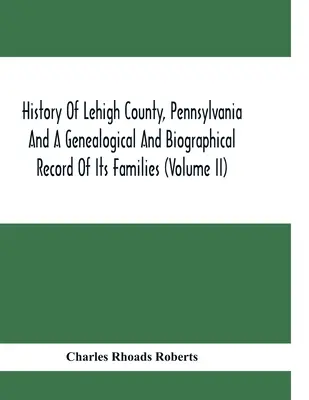 Histoire du comté de Lehigh, Pennsylvanie, et registre généalogique et biographique de ses familles (Volume Ii) - History Of Lehigh County, Pennsylvania And A Genealogical And Biographical Record Of Its Families (Volume Ii)