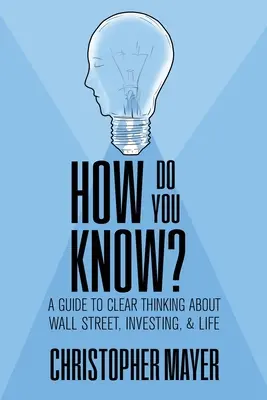 Comment savez-vous ? Un guide pour une pensée claire sur Wall Street, l'investissement et la vie - How Do You Know? A Guide to Clear Thinking About Wall Street, Investing, and Life