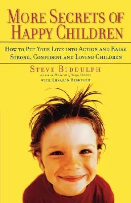 Plus de secrets pour des enfants heureux : Comment mettre votre amour en action et élever des enfants forts, confiants et aimants - More Secrets of Happy Children: How to Put Your Love Into Action and Raise Strong, Confident and Loving Children