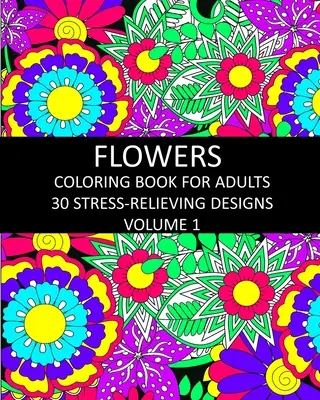 Livre de coloriage des fleurs pour adultes : 30 dessins anti-stress Volume 1 - Flowers Coloring Book for Adults: 30 Stress-Relieving Designs Volume 1