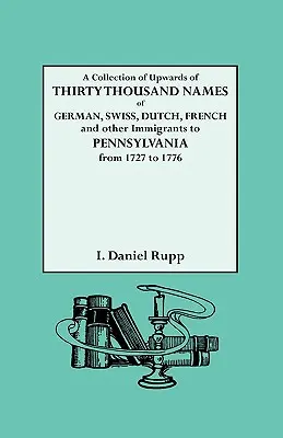 Une collection de plus de trente mille noms d'Allemands, de Suisses, de Hollandais, de Français et d'autres immigrants en Pennsylvanie de 1727 à 1776. - A Collection of Upwards of Thirty Thousand Names of German, Swiss, Dutch, French and Other Immigrants to Pennsylvania from 1727 to 1776