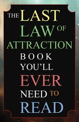 Le dernier livre sur la loi de l'attraction que vous aurez besoin de lire : La clé manquante pour enfin accéder à l'univers et manifester vos désirs - The Last Law of Attraction Book You'll Ever Need To Read: The Missing Key To Finally Tapping Into The Universe And Manifesting Your Desires