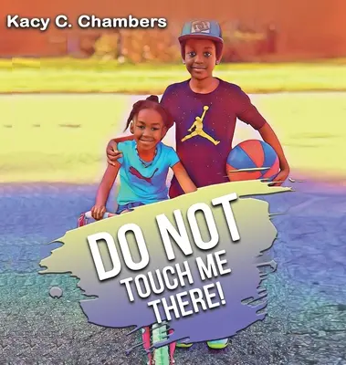 Ne me touchez pas là : Un livre important pour les enfants pour rester en sécurité et apprendre à connaître leur corps. - Do NOT Touch Me There: An Important Children's Book For Staying Safe and Learning About Their Bodies.