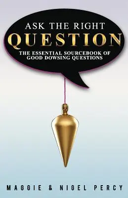 Poser la bonne question : Le manuel essentiel des bonnes questions en radiesthésie - Ask The Right Question: The Essential Sourcebook Of Good Dowsing Questions