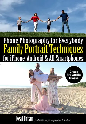 La photographie au téléphone pour tous : Techniques de portrait de famille pour iPhone, Android et tous les téléphones intelligents - Phone Photography for Everybody: Family Portrait Techniques for Iphone, Android & All Smartphones