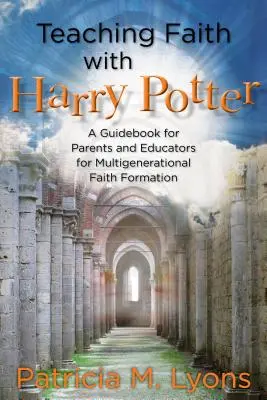 Enseigner la foi avec Harry Potter : Un guide pour les parents et les éducateurs pour la formation à la foi multigénérationnelle - Teaching Faith with Harry Potter: A Guidebook for Parents and Educators for Multigenerational Faith Formation