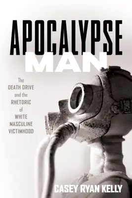 L'homme de l'apocalypse : La pulsion de mort et la rhétorique de la victime masculine blanche - Apocalypse Man: The Death Drive and the Rhetoric of White Masculine Victimhood