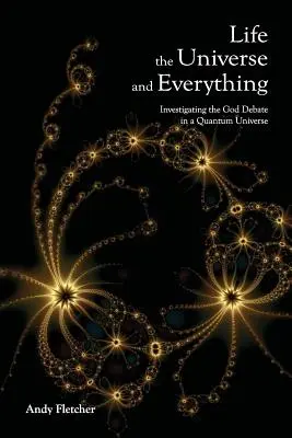 La vie, l'univers et tout le reste : enquête sur Dieu et la nouvelle physique - Life, the Universe and Everything: Investigating God and the New Physics