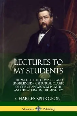 Lectures to My Students : Les 28 conférences, complètes et non abrégées, un classique spirituel de la sagesse chrétienne, de la prière et de la prédication dans le cadre du ministère. - Lectures to My Students: The 28 Lectures, Complete and Unabridged, A Spiritual Classic of Christian Wisdom, Prayer and Preaching in the Ministr