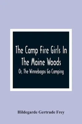 Les filles du feu de camp dans les bois du Maine, ou les Winnebagos font du camping - The Camp Fire Girls In The Maine Woods; Or, The Winnebagos Go Camping