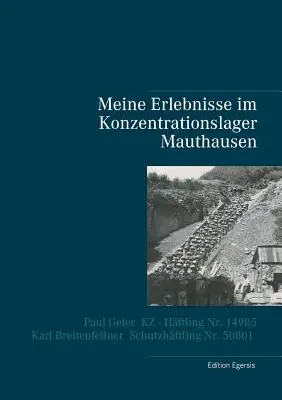 Mes expériences au camp de concentration de Mauthausen : Paul Geier - détenu du camp de concentration n° 14985, Karl Breitenfellner - détenu protégé n° 50801 - Meine Erlebnisse im Konzentrationslager Mauthausen: Paul Geier - KZ - Hftling Nr. 14985, Karl Breitenfellner - Schutzhftling Nr. 50801