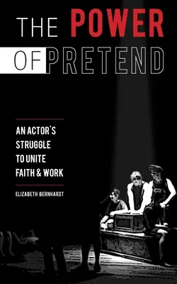 Le pouvoir du faux-semblant : Le combat d'un acteur pour unir la foi et le travail - The Power Of Pretend: An Actor's Struggle To Unite Faith & Work
