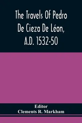 Les voyages de Pedro De Cieza De Lon, 1532-50, contenus dans la première partie de sa chronique du Pérou - The Travels Of Pedro De Cieza De Lon, A.D. 1532-50, Contained In The First Part Of His Chronicle Of Peru