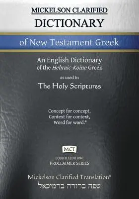 Mickelson Clarified Dictionary of New Testament Greek, MCT : Un dictionnaire grec hébraïque et koïen vers l'anglais du Textus Receptus clarifié. - Mickelson Clarified Dictionary of New Testament Greek, MCT: A Hebraic-Koine Greek to English Dictionary of the Clarified Textus Receptus