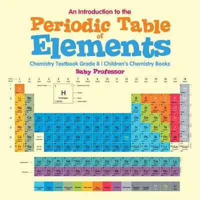 Introduction au tableau périodique des éléments : Manuel de chimie, 8e année - Livres de chimie pour enfants - An Introduction to the Periodic Table of Elements: Chemistry Textbook Grade 8 - Children's Chemistry Books