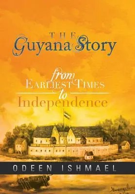 L'histoire de la Guyane : Des premiers temps à l'indépendance - The Guyana Story: From Earliest Times to Independence