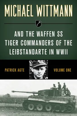 Michael Wittmann et la Waffen SS Commandants des tigres de la Leibstandarte pendant la Seconde Guerre mondiale, Volume 1, édition 2021 - Michael Wittmann & the Waffen SS Tiger Commanders of the Leibstandarte in WWII, Volume 1, 2021 Edition