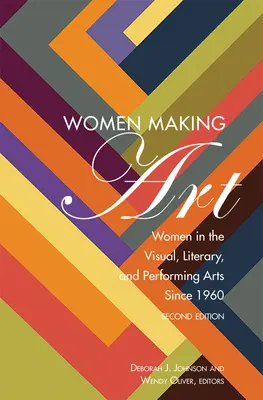 Les femmes font de l'art : Les femmes dans les arts visuels, littéraires et du spectacle depuis 1960, deuxième édition - Women Making Art: Women in the Visual, Literary, and Performing Arts Since 1960, Second Edition