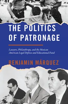 La politique du mécénat : Lawyers, Philanthropy, and the Mexican American Legal Defense and Educational Fund (Les avocats, la philanthropie et le Fonds de défense juridique et d'éducation des Mexicains-Américains) - The Politics of Patronage: Lawyers, Philanthropy, and the Mexican American Legal Defense and Educational Fund