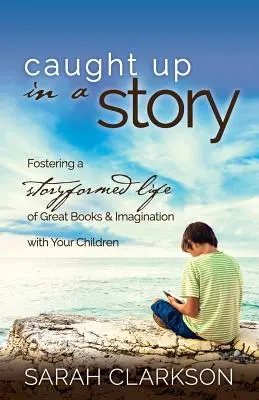 Pris dans une histoire : Favoriser une vie de grands livres et d'imagination avec vos enfants, sous forme d'histoires - Caught Up in a Story: Fostering a Storyformed Life of Great Books & Imagination with Your Children