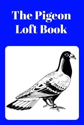Le livre du pigeonnier : Livre du pigeonnier pour l'élevage et la compétition avec couverture bleue - The Pigeon Loft Book: Racing and Breeding Loft Book with Blue Cover