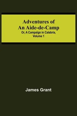 Aventures d'un aide de camp ; ou, Une campagne en Calabre, Volume 1 - Adventures of an Aide-de-Camp; or, A Campaign in Calabria, Volume 1