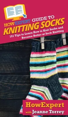 HowExpert Guide to Knitting Socks : 101 conseils pour apprendre à tricoter des chaussettes et devenir meilleur au tricotage de chaussettes - HowExpert Guide to Knitting Socks: 101 Tips to Learn How to Knit Socks and Become Better at Sock Knitting