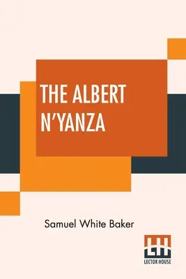 L'Albert N'Yanza : Le grand bassin du Nil et les explorations des sources du Nil - The Albert N'Yanza: Great Basin Of The Nile And Explorations Of The Nile Sources