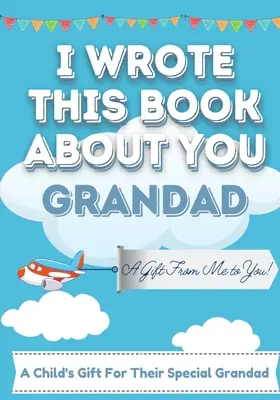 J'ai écrit ce livre sur toi, grand-père : Un livre cadeau à remplir par un enfant pour son grand-père spécial - Parfait pour les enfants - 7 x 10 pouces - I Wrote This Book About You Grandad: A Child's Fill in The Blank Gift Book For Their Special Grandad - Perfect for Kid's - 7 x 10 inch