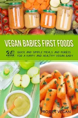 Vegan Babies First Foods : Des repas et des purées simples et rapides pour un bébé végétalien heureux et en bonne santé - Vegan Babies First Foods: Quick and Simple Meals and Purees for a Happy and Healthy Vegan Baby