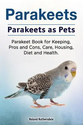 Perruches. Les perruches comme animaux de compagnie. Livre sur les perruches, les avantages et les inconvénients, les soins, le logement, l'alimentation et la santé. - Parakeets. Parakeets as Pets. Parakeet Book for Keeping, Pros and Cons, Care, Housing, Diet and Health.