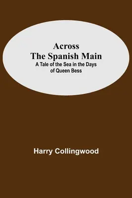 Across The Spanish Main : Un récit de la mer à l'époque de la reine Bess - Across The Spanish Main: A Tale Of The Sea In The Days Of Queen Bess