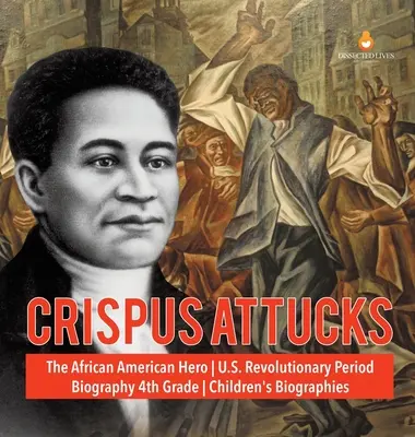 Crispus Attucks - Le héros afro-américain - Période révolutionnaire américaine - Biographie 4e année - Biographies pour enfants - Crispus Attucks - The African American Hero - U.S. Revolutionary Period - Biography 4th Grade - Children's Biographies