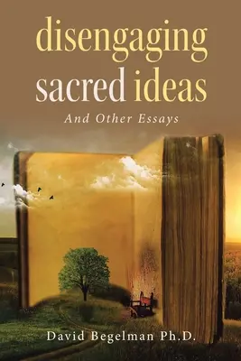 Le désengagement des idées sacrées : Et autres essais - Disengaging Sacred Ideas: And Other Essays