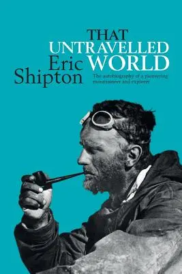 Ce monde inconnu : L'autobiographie d'un pionnier de l'alpinisme et de l'exploration - That Untravelled World: The autobiography of a pioneering mountaineer and explorer