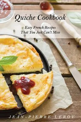 Quiche Cookbook : Des recettes françaises faciles à ne pas manquer - Quiche Cookbook: Easy French Recipes That You Just Can't Miss
