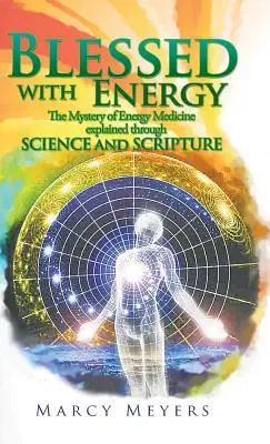 Béni par l'énergie : Le mystère de la médecine énergétique expliqué par la science et les Écritures - Blessed with Energy: The Mystery of Energy Medicine Explained Through Science and Scripture